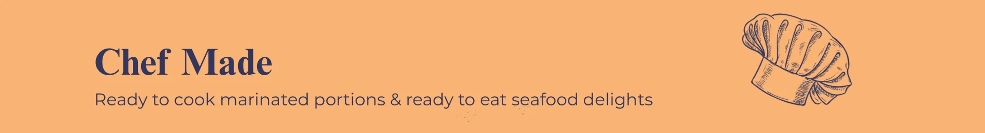 Chef Made: Ready to cook marinated portions & ready to eat seafood delights