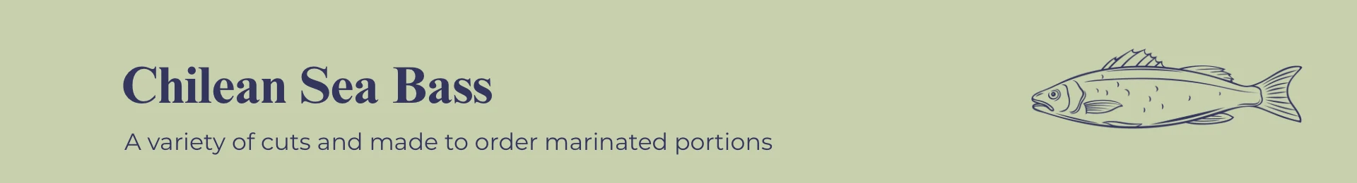 Chilean Sea Bass: A variety of cuts and made to order marinated portions