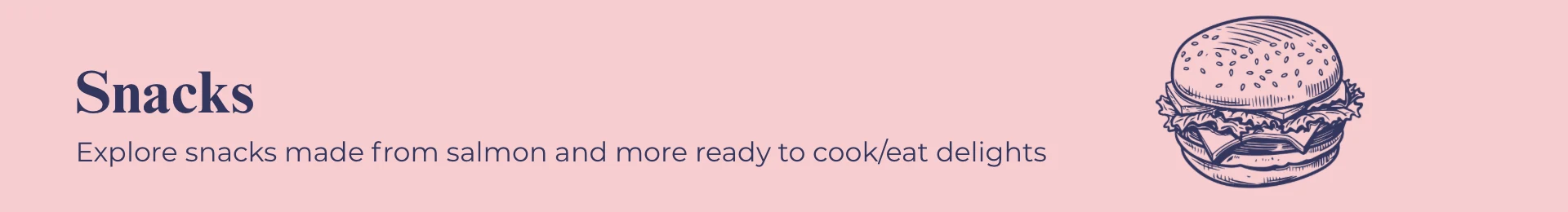 Snacks: Explore snacks made from salmon and more ready to cook/eat delights