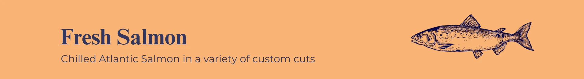 Fresh Salmon: Chilled Atlantic Salmon in a variety of custom cuts